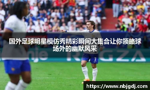 国外足球明星模仿秀精彩瞬间大集合让你领略球场外的幽默风采