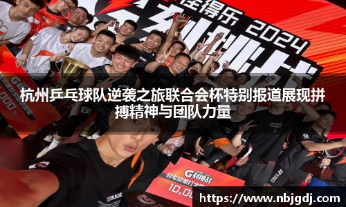 杭州乒乓球队逆袭之旅联合会杯特别报道展现拼搏精神与团队力量
