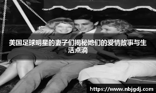 美国足球明星的妻子们揭秘她们的爱情故事与生活点滴