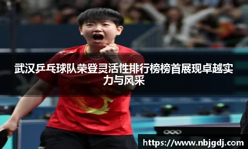 武汉乒乓球队荣登灵活性排行榜榜首展现卓越实力与风采