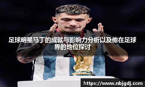 足球明星马丁的成就与影响力分析以及他在足球界的地位探讨