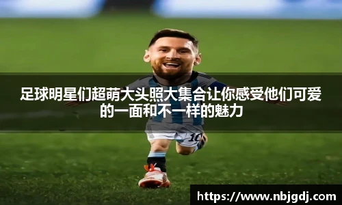 足球明星们超萌大头照大集合让你感受他们可爱的一面和不一样的魅力